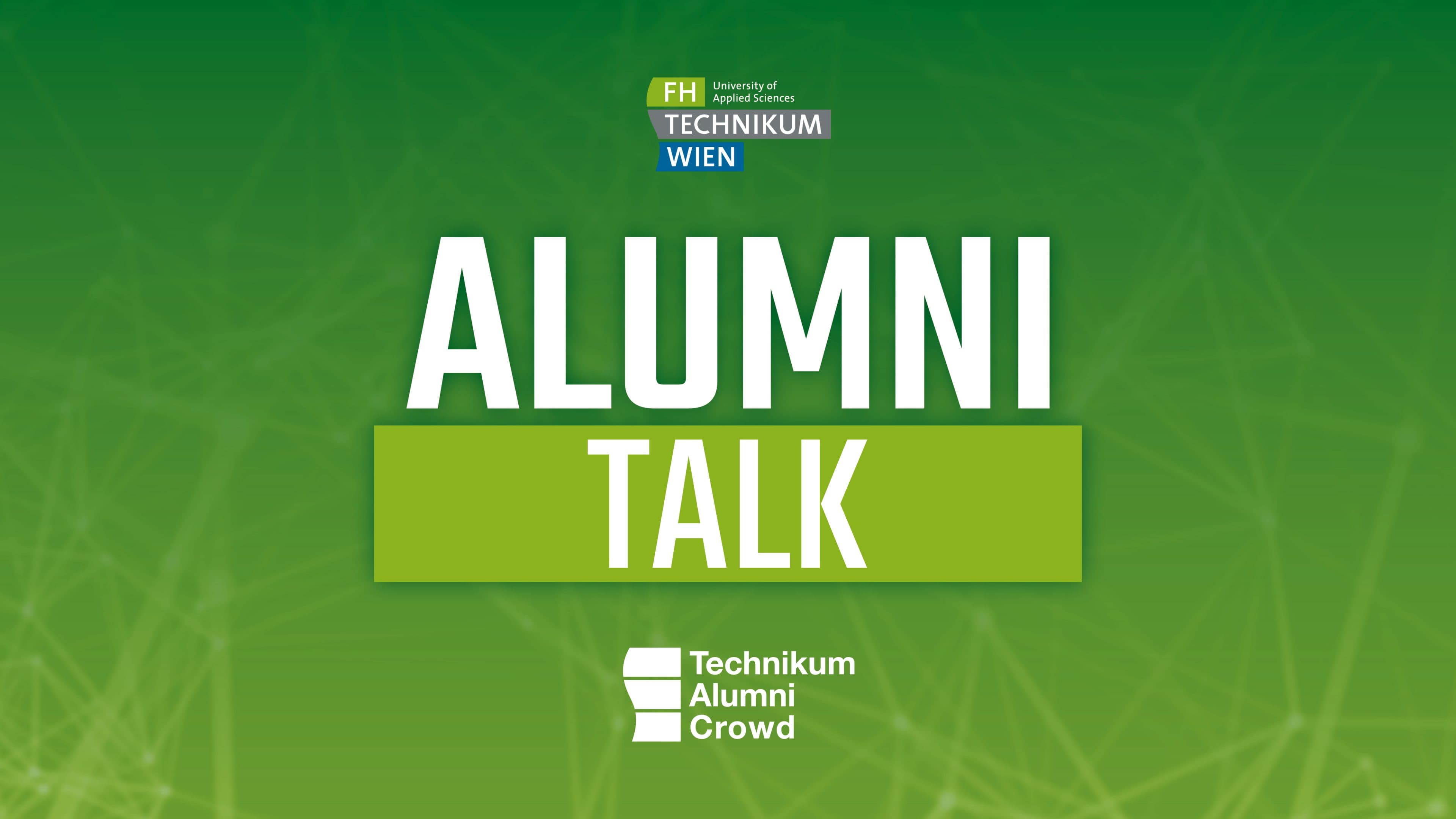 Grüne Grafik mit der Aufschrift „ALUMNI TALK“ in großer weißer Schrift, darüber und darunter die Logos von „FH Technikum Wien“ und „Technikum Alumni Crowd“, alles vor einem Hintergrund aus einem digitalen Netzmuster.